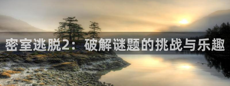欧博娱乐登录：密室逃脱2：破解谜题的挑战与乐趣