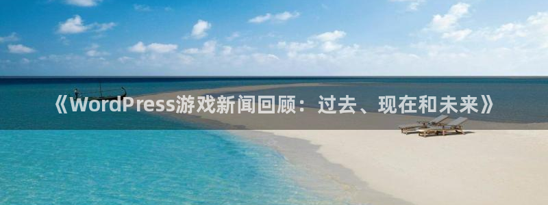 欧博娱乐：《WordPress游戏新闻回顾：过去、现在和未来