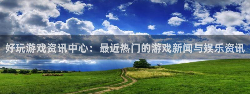 欧博娱乐注册服务条款：好玩游戏资讯中心：最近热门的游戏新闻与