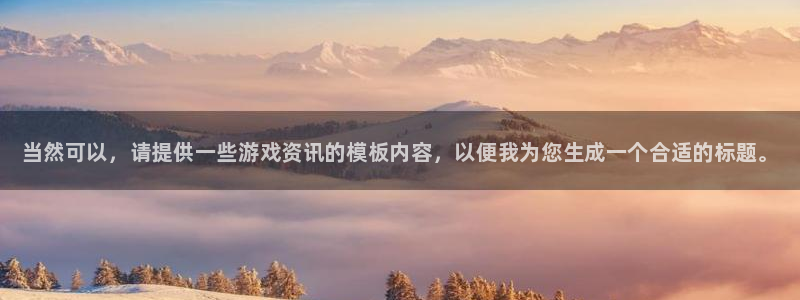 欧博娱乐网址官网：当然可以，请提供一些游戏资讯的模板内容，以