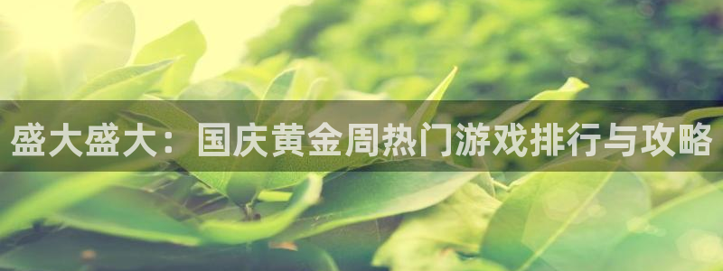 欧博娱乐Ii：盛大盛大：国庆黄金周热门游戏排行与攻略