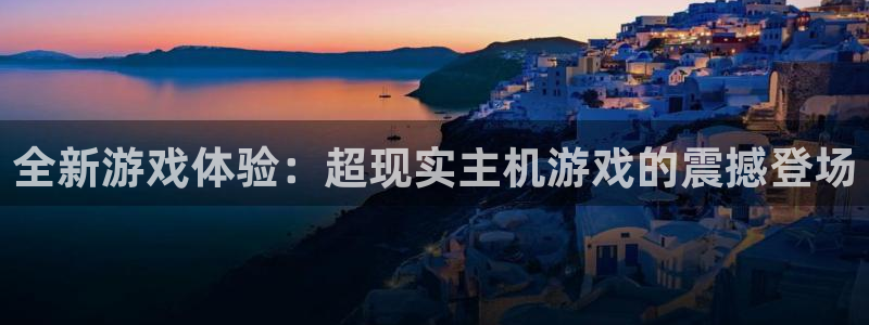 欧博娱乐下载：全新游戏体验：超现实主机游戏的震撼登场