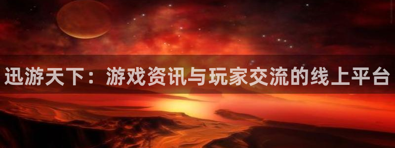 欧博娱乐app：迅游天下：游戏资讯与玩家交流的线上平台