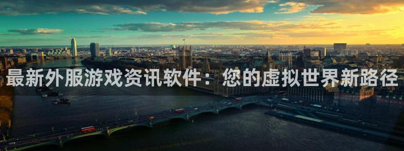 欧博娱乐怎么注册：最新外服游戏资讯软件：您的虚拟世界新路径
