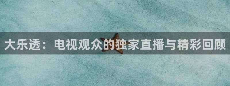 斗球直播免费体育直播在线观看：大乐透：电视观众的独家直播与精彩回顾