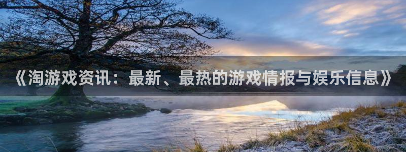 欧博娱乐：《淘游戏资讯：最新、最热的游戏情报与娱乐信息》
