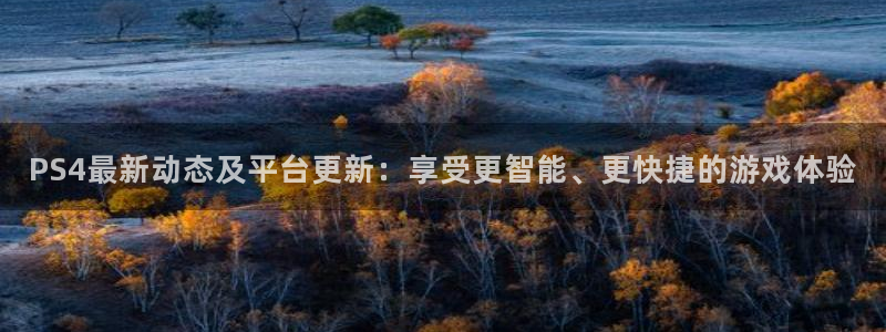 欧博娱乐测速登陆：PS4最新动态及平台更新：享受更智能、更快
