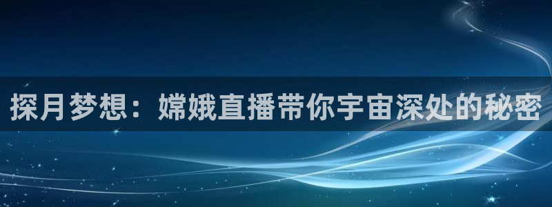 斗球比赛直播免费观看：探月梦想：嫦娥直播带你宇宙深处的秘密