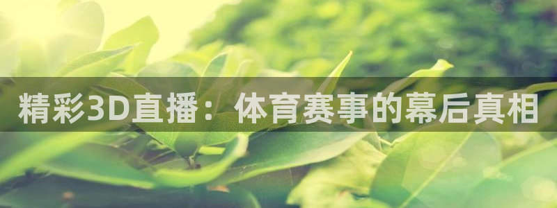 斗球体育直播苹果app下载：精彩3D直播：体育赛事的幕后真相